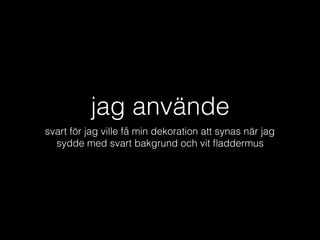 jag använde
svart för jag ville få min dekoration att synas när jag
sydde med svart bakgrund och vit ﬂaddermus
 