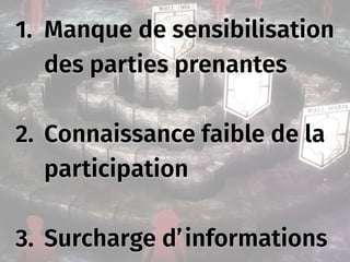 1. Manque de sensibilisation
des parties prenantes
2. Connaissance faible de la
participation
3. Surcharge d’informations
 