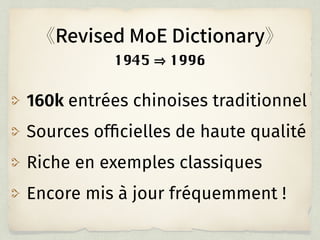 160k entrées chinoises traditionnel
Sources ofﬁcielles de haute qualité
Riche en exemples classiques
Encore mis à jour fréquemment !
1945 1996
 