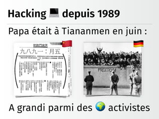 Hacking depuis 1989
Papa était à Tiananmen en juin :
A grandi parmi des activistes
 