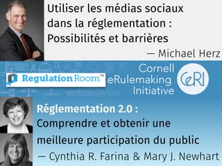 Réglementation 2.0 :
Comprendre et obtenir une
meilleure participation du public
Utiliser les médias sociaux
dans la réglementation :
Possibilités et barrières
— Michael Herz
— Cynthia R. Farina & Mary J. Newhart
 