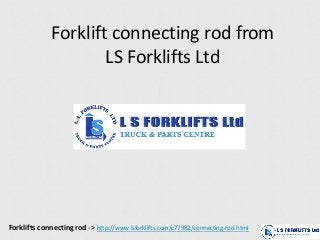 Forklift connecting rod from 
LS Forklifts Ltd 
Forklifts connecting rod -> http://www.lsforklifts.com/c77982/connecting-rod.html 
 