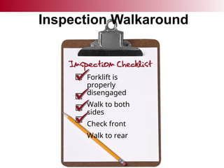 Inspection Walkaround
Forklift is
properly
disengaged
Walk to both
sides
Check front
Walk to rear
 