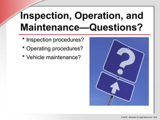 © BLR®
—Business & Legal Resources 1202
Inspection, Operation, and
Maintenance—Questions?
• Inspection procedures?
• Operating procedures?
• Vehicle maintenance?
 