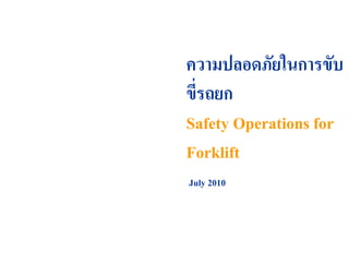 July 2010
ความปลอดภัยในการขับ
ขี่รถยก
Safety Operations for
Forklift
 