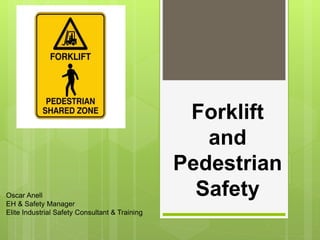 Forklift
and
Pedestrian
SafetyOscar Anell
EH & Safety Manager
Elite Industrial Safety Consultant & Training
 