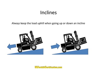 Inclines
Always keep the load uphill when going up or down an incline
Always keep the load uphill when going up or down an incline
 