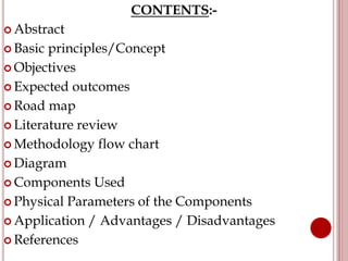 CONTENTS:-
 Abstract
 Basic principles/Concept
 Objectives
 Expected outcomes
 Road map
 Literature review
 Methodo...