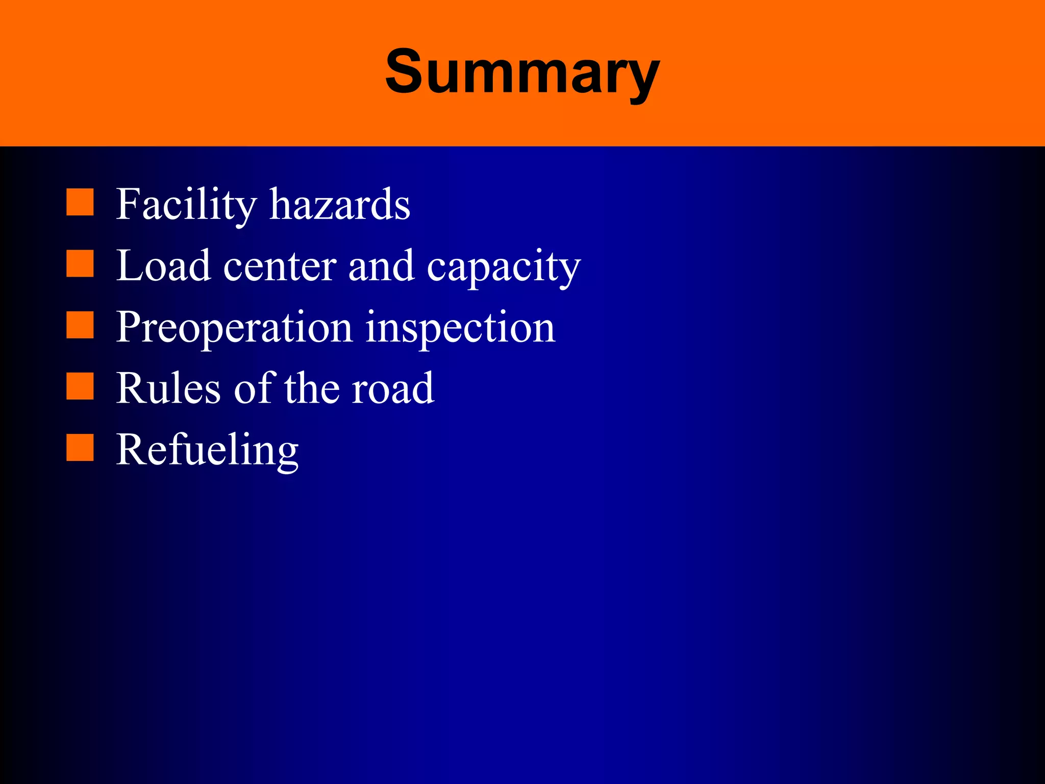 Summary
 Facility hazards
 Load center and capacity
 Preoperation inspection
 Rules of the road
 Refueling
 