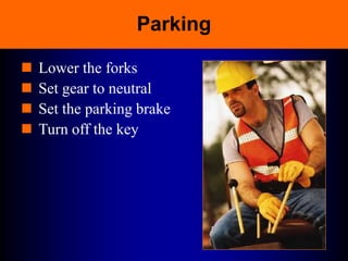 Parking
 Lower the forks
 Set gear to neutral
 Set the parking brake
 Turn off the key
 