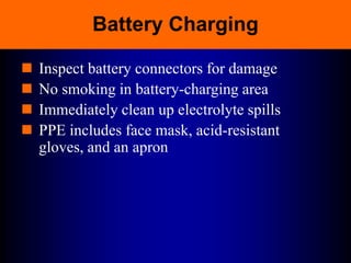 Battery Charging
 Inspect battery connectors for damage
 No smoking in battery-charging area
 Immediately clean up electrolyte spills
 PPE includes face mask, acid-resistant
gloves, and an apron
 