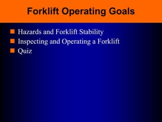 Forklift Operating Goals
 Hazards and Forklift Stability
 Inspecting and Operating a Forklift
 Quiz
 
