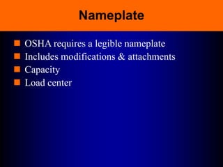 Nameplate
 OSHA requires a legible nameplate
 Includes modifications & attachments
 Capacity
 Load center
 