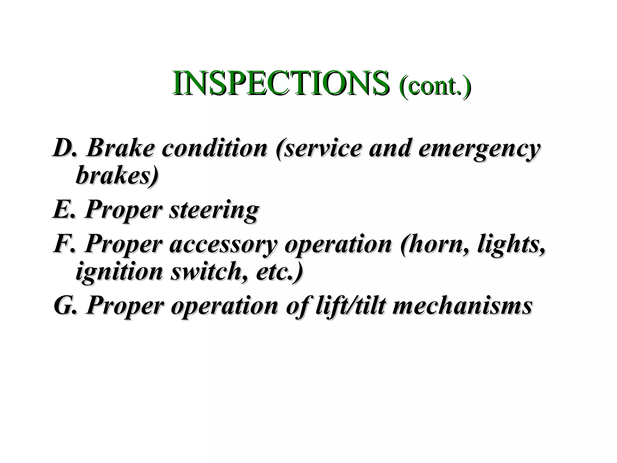 D. Brake condition (service and emergencyD. Brake condition (service and emergency
brakes)brakes)
E. Proper steeringE. Proper steering
F. Proper accessory operation (horn, lights,F. Proper accessory operation (horn, lights,
ignition switch, etc.)ignition switch, etc.)
G. Proper operation of lift/tilt mechanismsG. Proper operation of lift/tilt mechanisms
INSPECTIONSINSPECTIONS (cont.)(cont.)
 