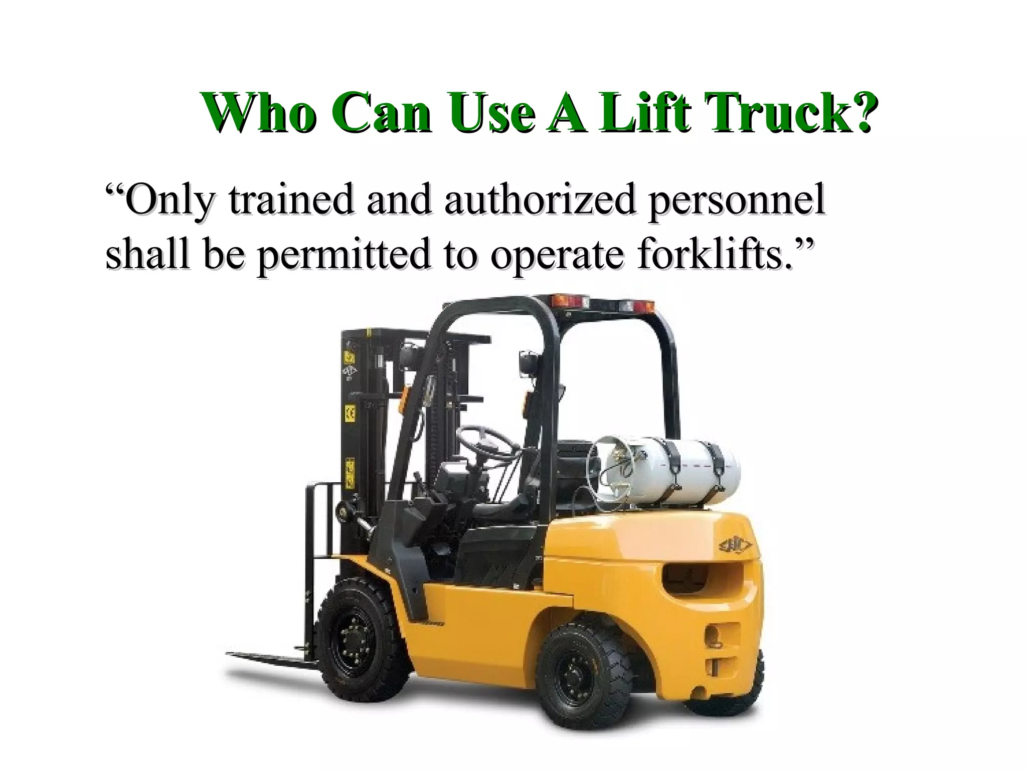 Who Can Use A Lift Truck?Who Can Use A Lift Truck?
““Only trained and authorized personnelOnly trained and authorized personnel
shall be permitted to operate forklifts.”shall be permitted to operate forklifts.”
 