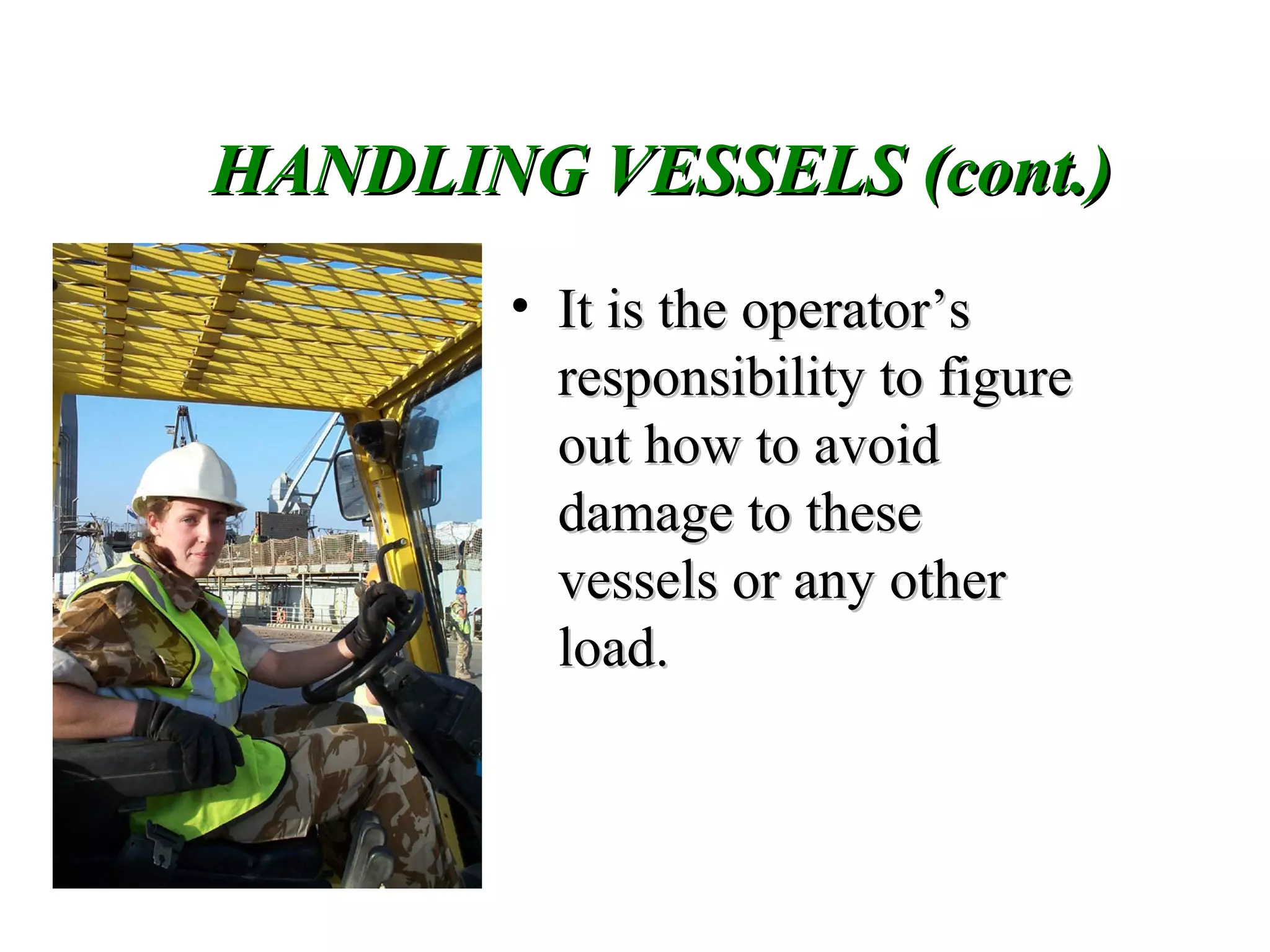 • It is the operator’sIt is the operator’s
responsibility to figureresponsibility to figure
out how to avoidout how to avoid
damage to thesedamage to these
vessels or any othervessels or any other
load.load.
HANDLING VESSELS (cont.)HANDLING VESSELS (cont.)
 