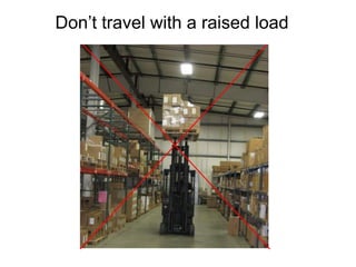 Don’t travel with a raised load
 