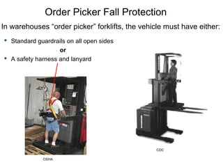 Order Picker Fall Protection
In warehouses “order picker” forklifts, the vehicle must have either:
 Standard guardrails on all open sides
or
 A safety harness and lanyard
OSHA
CDC
 