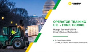 OPERATOR TRAINING
U.S. - FORK TRUCKS
Rough Terrain Forklifts
Straight Mast and Telehandlers
 In Compliance With
OSHA, CSA and ANSI/ITSDF Standards
 