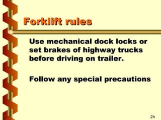 Forklift rules
Use mechanical dock locks or
set brakes of highway trucks
before driving on trailer.
Follow any special precautions

2h

 
