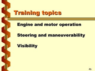 Training topics
Engine and motor operation
Steering and maneuverability
Visibility

4b

 