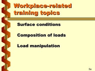 Workplace-related
training topics
Surface conditions
Composition of loads
Load manipulation

5a

 