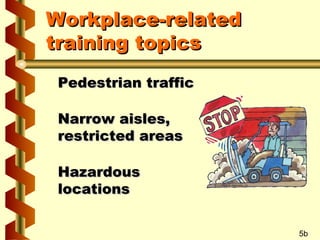 Workplace-related
training topics
Pedestrian traffic
Narrow aisles,
restricted areas
Hazardous
locations
5b

 