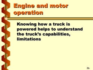 Engine and motor
operation
Knowing how a truck is
powered helps to understand
the truck’s capabilities,
limitations

8b

 