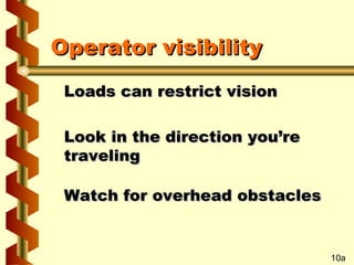 Operator visibility
Loads can restrict vision
Look in the direction you’re
traveling
Watch for overhead obstacles

10a

 
