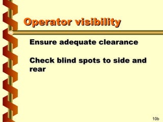 Operator visibility
Ensure adequate clearance
Check blind spots to side and
rear

10b

 