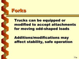 Forks
Trucks can be equipped or
modified to accept attachments
for moving odd-shaped loads
Additions/modifications may
affect stability, safe operation

11a

 