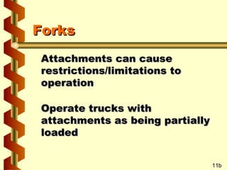 Forks
Attachments can cause
restrictions/limitations to
operation
Operate trucks with
attachments as being partially
loaded
11b

 