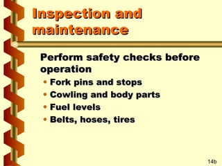 Inspection and
maintenance
Perform safety checks before
operation
•
•
•
•

Fork pins and stops
Cowling and body parts
Fuel levels
Belts, hoses, tires

14b

 