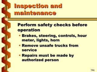Inspection and
maintenance
Perform safety checks before
operation
• Brakes, steering, controls, hour
meter, lights, horn
• Remove unsafe trucks from
service
• Repairs must be made by
authorized person

14c

 