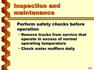 Inspection and
maintenance
Perform safety checks before
operation

• Remove trucks from service that
operate in excess of normal
operating temperature
• Check water mufflers daily

14e

 