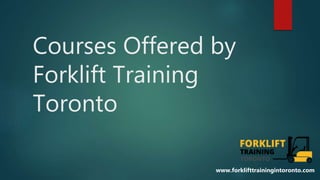 Courses Offered by
Forklift Training
Toronto
www.forklifttrainingintoronto.com
 