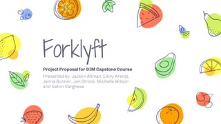 Forklyft
Project Proposal for DIM Capstone Course
Presented by: Jacklin Altman, Emily Arentz,
Jenna Bonner, Jen Strock, Michelle Wilson
and Salvin Varghese
 