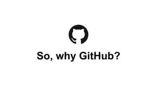 So, why GitHub?

 