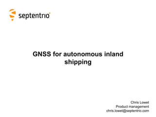 GNSS for autonomous inland
shipping
Chris Lowet
Product management
chris.lowet@septentrio.com
 