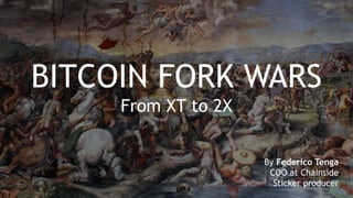BITCOIN FORK WARS
From XT to 2X
By Federico Tenga
COO at Chainside
Sticker producer
 
