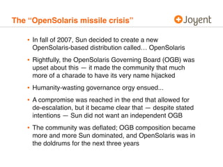The “OpenSolaris missile crisis”

    • In fall of 2007, Sun decided to create a new
     OpenSolaris-based distribution c...