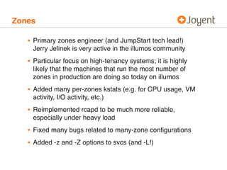 Zones

   • Primary zones engineer (and JumpStart tech lead!)
    Jerry Jelinek is very active in the illumos community
  ...