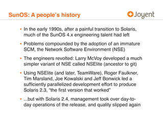 SunOS: A peopleʼs history

   • In the early 1990s, after a painful transition to Solaris,
     much of the SunOS 4.x engi...