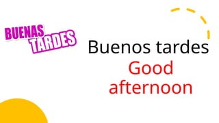 Buenos tardes
Good
afternoon
 