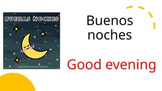 Buenos
noches
Good evening
 