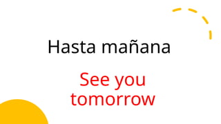 Hasta mañana
See you
tomorrow
 