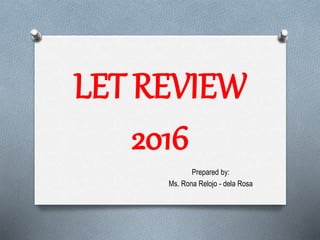 LET REVIEW
2016
Prepared by:
Ms. Rona Relojo - dela Rosa
 