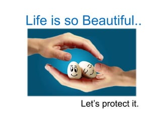 Life is so Beautiful..
Let’s protect it.
 