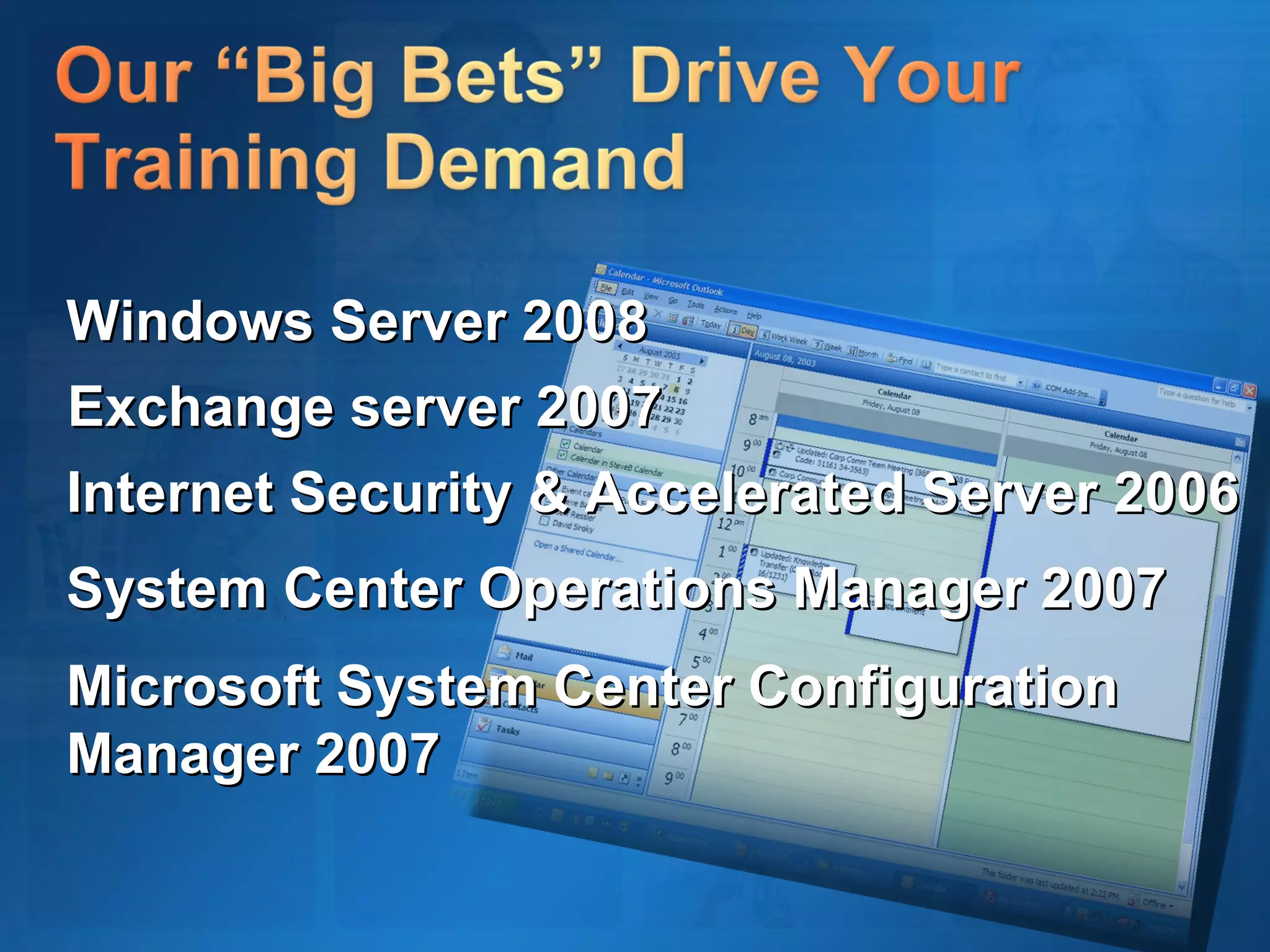 Windows Server 2008 Exchange server 2007 Internet Security & Accelerated Server 2006  System Center Operations Manager 2007 Microsoft System Center Configuration Manager 2007 