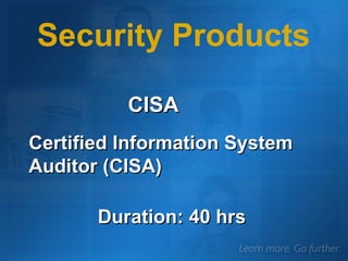 CISA Certified Information System Auditor (CISA) Security Products Duration: 40 hrs 